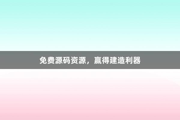 免费源码资源，赢得建造利器