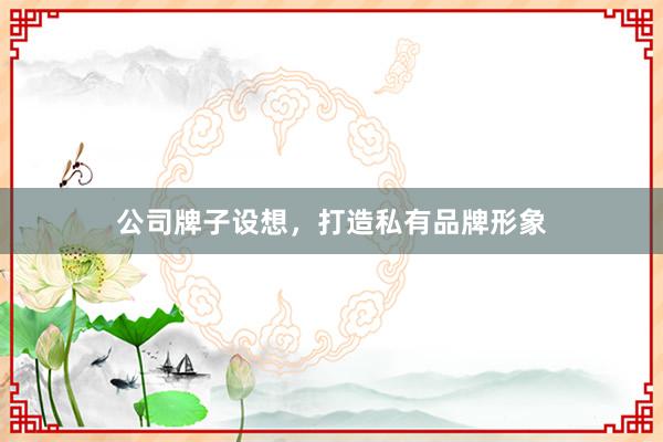 公司牌子设想，打造私有品牌形象
