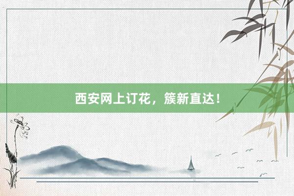 西安网上订花，簇新直达！